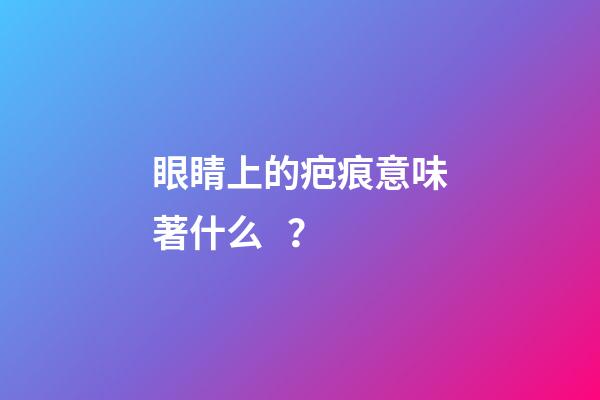 眼睛上的疤痕意味著什么？